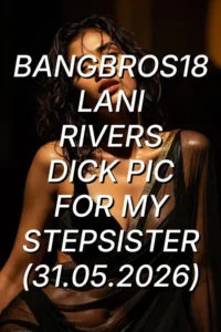 bangbros18 lani rivers dick pic for my stepsister 2026